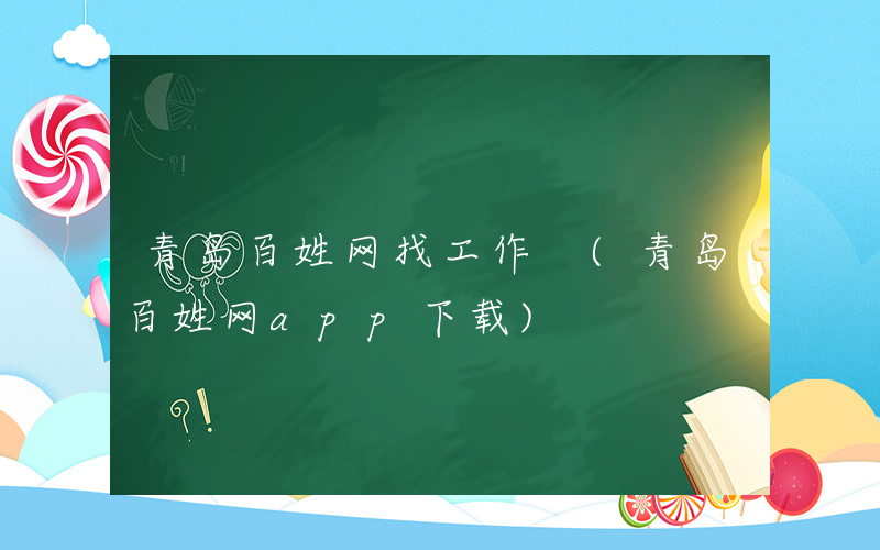 青岛百姓网找工作 (青岛百姓网app下载)